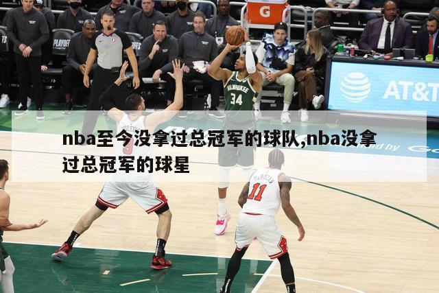 nba至今没拿过总冠军的球队,nba没拿过总冠军的球星