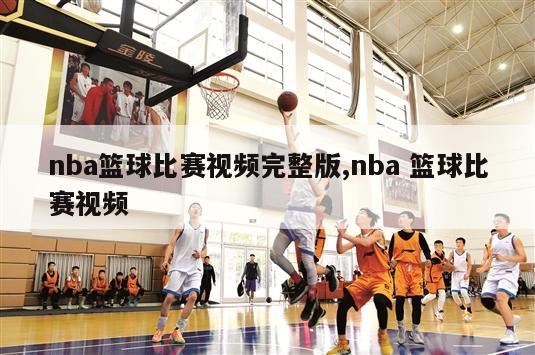 nba篮球比赛视频完整版,nba 篮球比赛视频