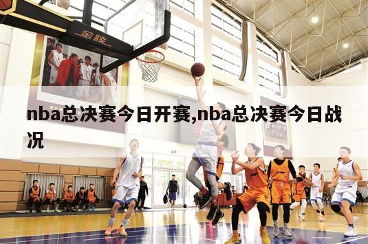 nba总决赛今日开赛,nba总决赛今日战况