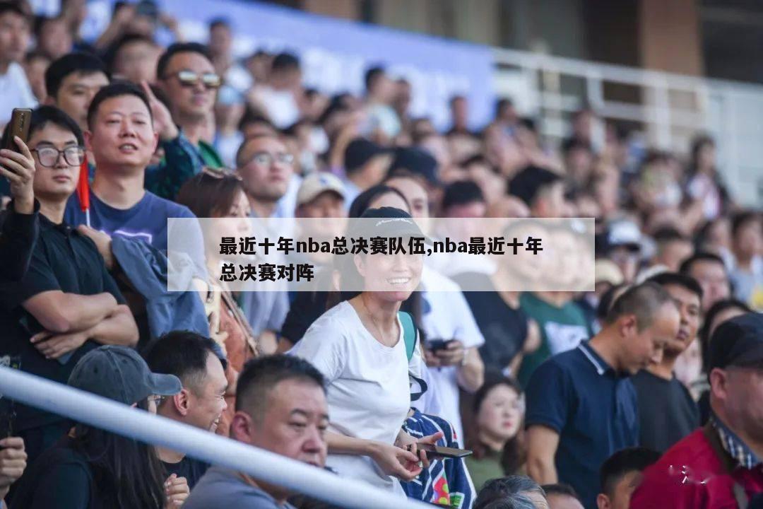 最近十年nba总决赛队伍,nba最近十年总决赛对阵