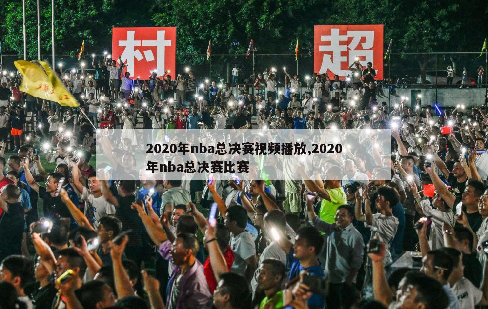 2020年nba总决赛视频播放,2020年nba总决赛比赛