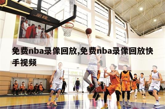 免费nba录像回放,免费nba录像回放快手视频