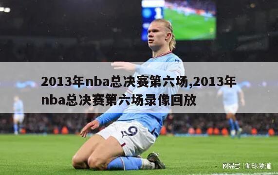 2013年nba总决赛第六场,2013年nba总决赛第六场录像回放