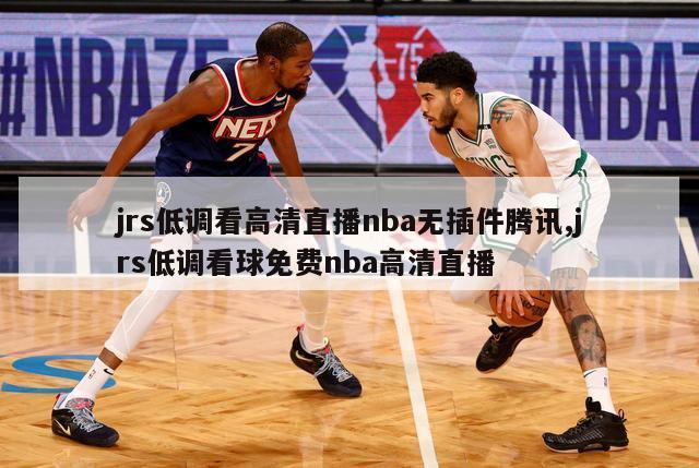 jrs低调看高清直播nba无插件腾讯,jrs低调看球免费nba高清直播