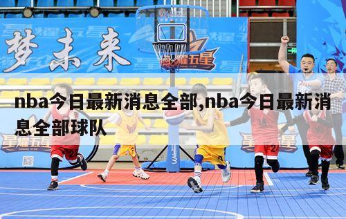 nba今日最新消息全部,nba今日最新消息全部球队